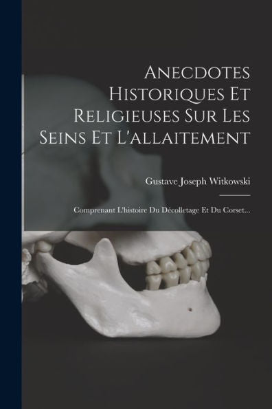 Anecdotes Historiques Et Religieuses Sur Les Seins Et L'Allaitement: Comprenant L'Histoire Du Décolletage Et Du Corset... (French Edition) - 9781017766059