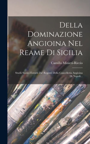 Della Dominazione Angioina Nel Reame Di Sicilia: Studii Storici Estratti Da' Registri Della Cancelleria Angioina Di Napoli... (Italian Edition)