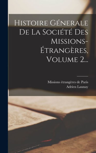 Histoire Génerale De La Société Des Missions-Étrangères, Volume 2... (French Edition)