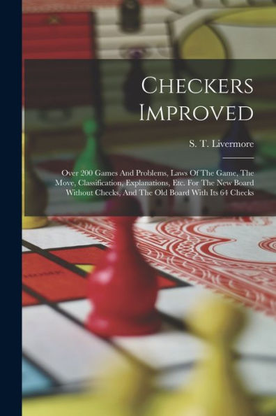 Checkers Improved: Over 200 Games And Problems, Laws Of The Game, The Move, Classification, Explanations, Etc. For The New Board Without Checks, And The Old Board With Its 64 Checks - 9781017767575