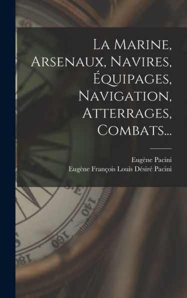 La Marine, Arsenaux, Navires, Équipages, Navigation, Atterrages, Combats... (French Edition)