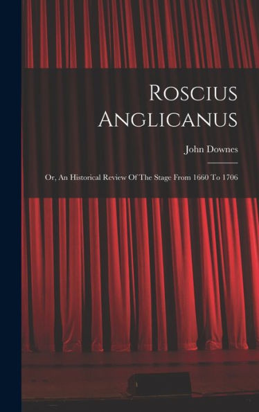Roscius Anglicanus: Or, An Historical Review Of The Stage From 1660 To 1706 - 9781017824780