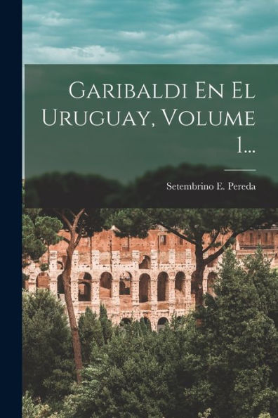 Garibaldi En El Uruguay, Volume 1... (Spanish Edition)