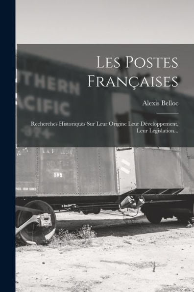 Les Postes Françaises: Recherches Historiques Sur Leur Origine Leur Développement, Leur Législation... (French Edition)