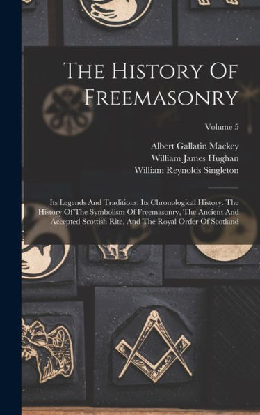 The History Of Freemasonry: Its Legends And Traditions, Its Chronological History. The History Of The Symbolism Of Freemasonry, The Ancient And ... And The Royal Order Of Scotland; Volume 5 - 9781017827040