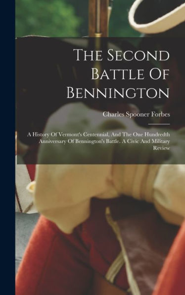 The Second Battle Of Bennington: A History Of Vermont's Centennial, And The One Hundredth Anniversary Of Bennington's Battle. A Civic And Military Review - 9781017828733