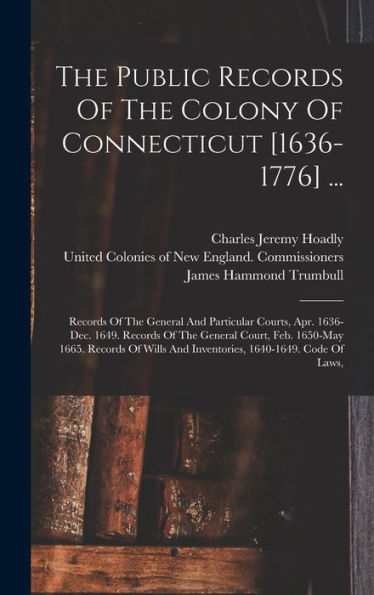 The Public Records Of The Colony Of Connecticut [1636-1776] ...: Records Of The General And Particular Courts, Apr. 1636-Dec. 1649. Records Of The ... And Inventories, 1640-1649. Code Of Laws, - 9781017829587