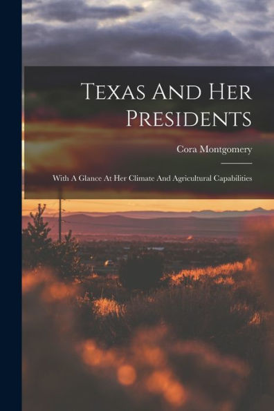 Texas And Her Presidents: With A Glance At Her Climate And Agricultural Capabilities - 9781017829884