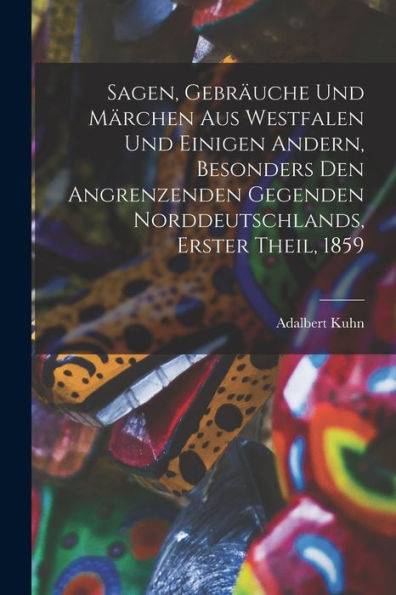 Sagen, Gebräuche Und Märchen Aus Westfalen Und Einigen Andern, Besonders Den Angrenzenden Gegenden Norddeutschlands, Erster Theil, 1859 (German Edition) - 9781017830361