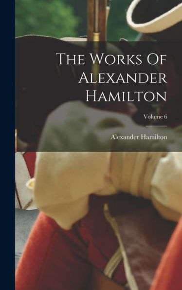 The Works Of Alexander Hamilton; Volume 6 - 9781017831429