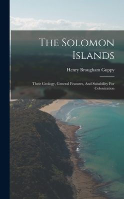 The Solomon Islands: Their Geology, General Features, And Suitability For Colonization - 9781017831788