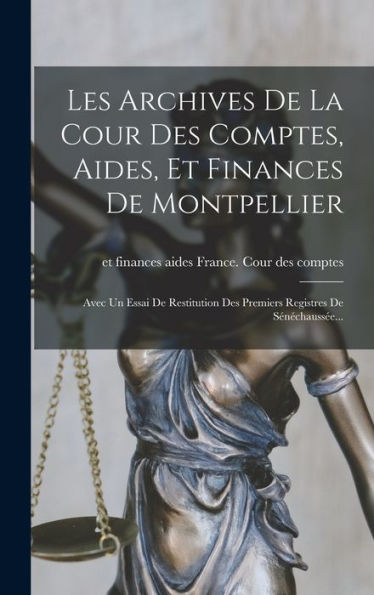 Les Archives De La Cour Des Comptes, Aides, Et Finances De Montpellier: Avec Un Essai De Restitution Des Premiers Registres De Sénéchaussée... (French Edition) - 9781017832075