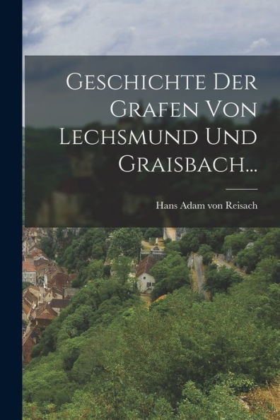 Geschichte Der Grafen Von Lechsmund Und Graisbach... (German Edition)