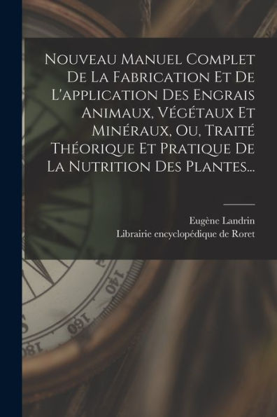 Nouveau Manuel Complet De La Fabrication Et De L'Application Des Engrais Animaux, Végétaux Et Minéraux, Ou, Traité Théorique Et Pratique De La Nutrition Des Plantes... (French Edition) - 9781017832525