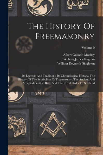 The History Of Freemasonry: Its Legends And Traditions, Its Chronological History. The History Of The Symbolism Of Freemasonry, The Ancient And ... And The Royal Order Of Scotland; Volume 5 - 9781017832617