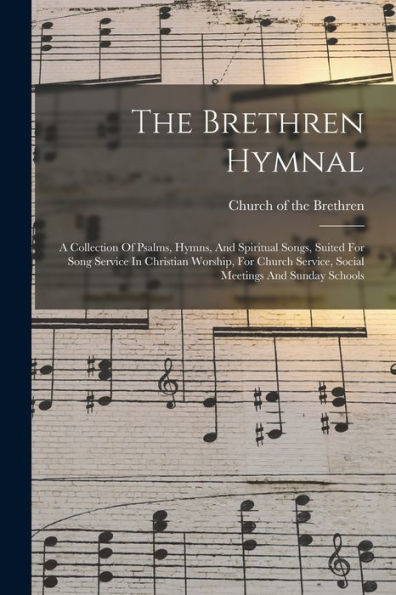 The Brethren Hymnal: A Collection Of Psalms, Hymns, And Spiritual Songs, Suited For Song Service In Christian Worship, For Church Service, Social Meetings And Sunday Schools - 9781017833539