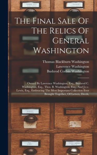 The Final Sale Of The Relics Of General Washington: Owned By Lawrence Washington, Esq., Bushrod C. Washington, Esq., Thos. B. Washington, Esq., And ... Ever Brought Together, Of Letters, Deeds, - 9781017833805