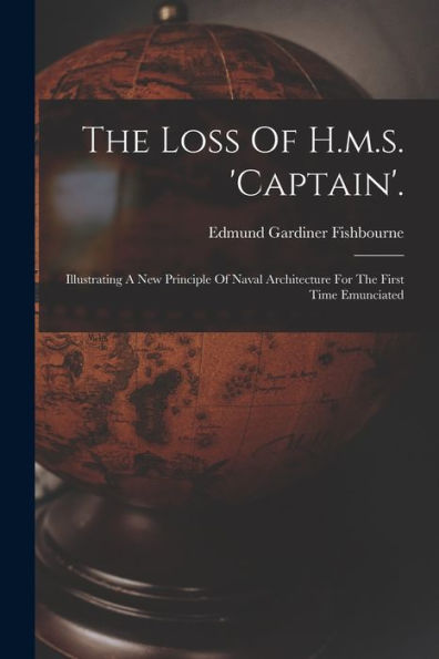 The Loss Of H.M.S. 'Captain'.: Illustrating A New Principle Of Naval Architecture For The First Time Emunciated - 9781017833874