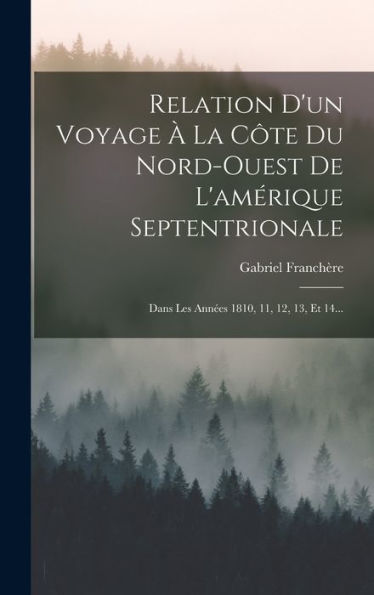 Relation D'Un Voyage À La Côte Du Nord-Ouest De L'Amérique Septentrionale: Dans Les Années 1810, 11, 12, 13, Et 14... (French Edition) - 9781017833973