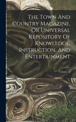 The Town And Country Magazine, Or Universal Repository Of Knowledge, Instruction, And Entertainment; Volume 11 - 9781017834192