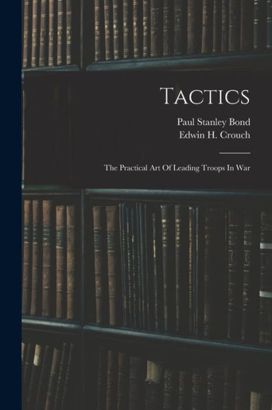 Tactics: The Practical Art Of Leading Troops In War - 9781017834321