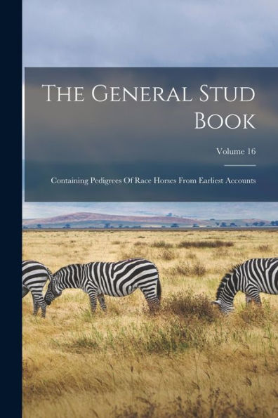 The General Stud Book: Containing Pedigrees Of Race Horses From Earliest Accounts; Volume 16 - 9781017834574