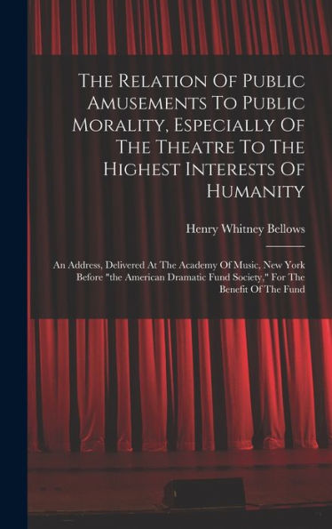 The Relation Of Public Amusements To Public Morality, Especially Of The Theatre To The Highest Interests Of Humanity: An Address, Delivered At The ... Fund Society," For The Benefit Of The Fund - 9781017834901