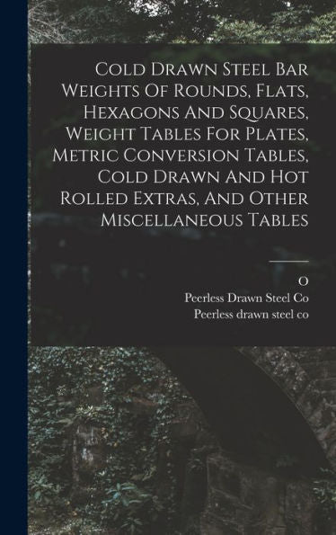 Cold Drawn Steel Bar Weights Of Rounds, Flats, Hexagons And Squares, Weight Tables For Plates, Metric Conversion Tables, Cold Drawn And Hot Rolled Extras, And Other Miscellaneous Tables - 9781017835250