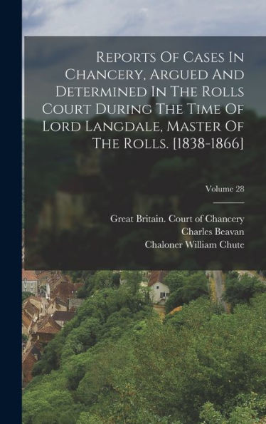 Reports Of Cases In Chancery, Argued And Determined In The Rolls Court During The Time Of Lord Langdale, Master Of The Rolls. [1838-1866]; Volume 28 - 9781017835656