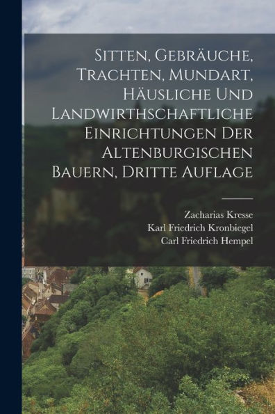 Sitten, Gebräuche, Trachten, Mundart, Häusliche Und Landwirthschaftliche Einrichtungen Der Altenburgischen Bauern, Dritte Auflage (German Edition) - 9781017836387