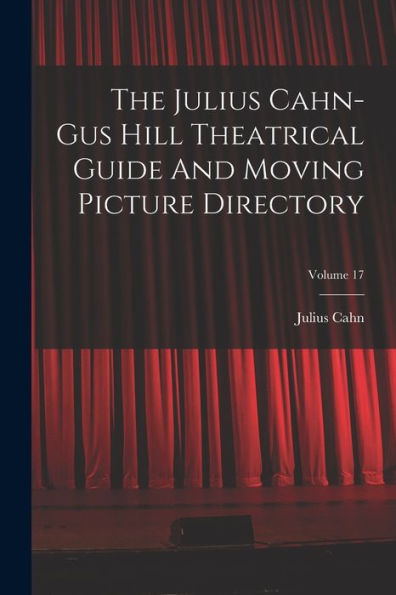 The Julius Cahn-Gus Hill Theatrical Guide And Moving Picture Directory; Volume 17 - 9781017836769