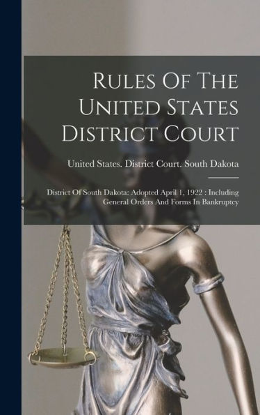 Rules Of The United States District Court: District Of South Dakota: Adopted April 1, 1922: Including General Orders And Forms In Bankruptcy - 9781017836899