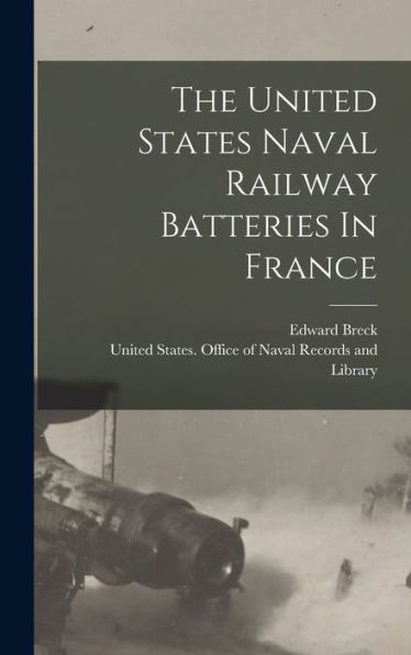 The United States Naval Railway Batteries In France - 9781017837131