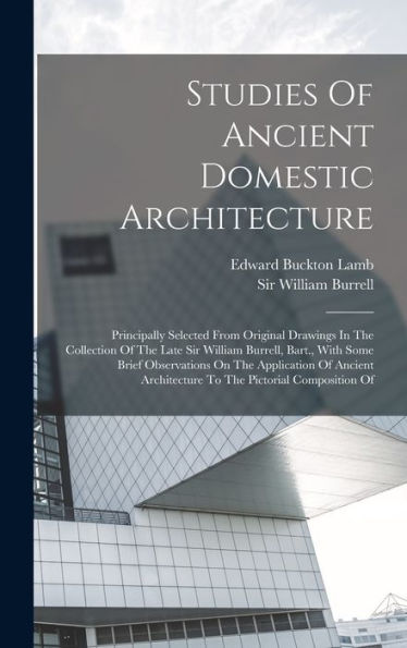 Studies Of Ancient Domestic Architecture: Principally Selected From Original Drawings In The Collection Of The Late Sir William Burrell, Bart., With ... Architecture To The Pictorial Composition Of - 9781017837292