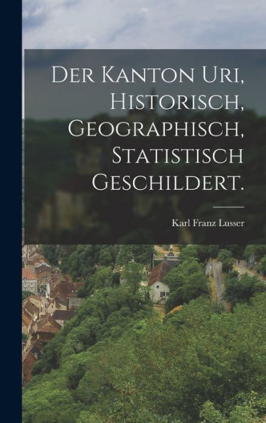 Der Kanton Uri, Historisch, Geographisch, Statistisch Geschildert. (German Edition) - 9781017837513