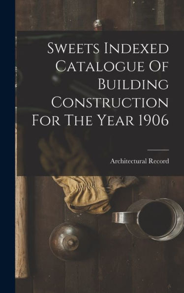 Sweets Indexed Catalogue Of Building Construction For The Year 1906 - 9781017837599