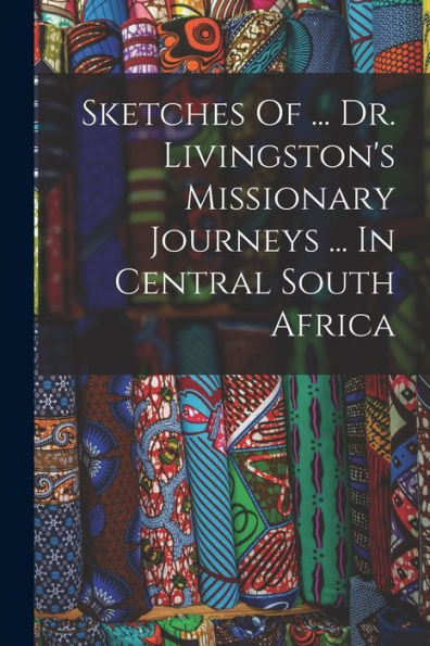 Sketches Of ... Dr. Livingston's Missionary Journeys ... In Central South Africa - 9781017838053