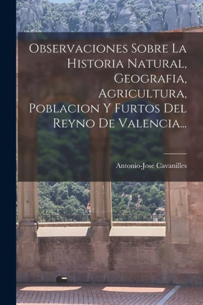 Observaciones Sobre La Historia Natural, Geografia, Agricultura, Poblacion Y Furtos Del Reyno De Valencia... (Spanish Edition) - 9781017838534