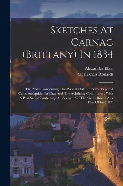 Sketches At Carnac (Brittany) In 1834: Or, Notes Concerning The Present State Of Some Reputed Celtic Antiquities In That And The Adjoining Communes: ... Of The Great Roche Aux Fées Of Essé, &C - 9781017838602