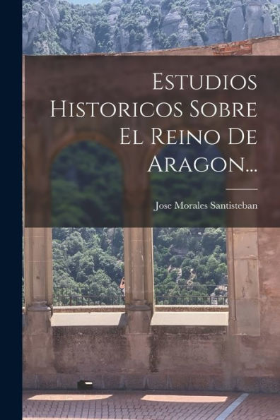 Estudios Historicos Sobre El Reino De Aragon... (Spanish Edition) - 9781017839142
