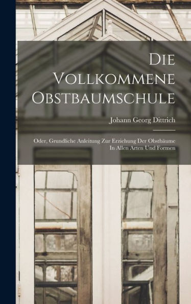 Die Vollkommene Obstbaumschule: Oder, Grundliche Anleitung Zur Erziehung Der Obstbäume In Allen Arten Und Formen - 9781017839159