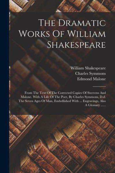 The Dramatic Works Of William Shakespeare: From The Text Of The Corrected Copies Of Steevens And Malone. With A Life Of The Poet, By Charles Symmons, ... Also A Glossary ...... (Arabic Edition) - 9781017840612