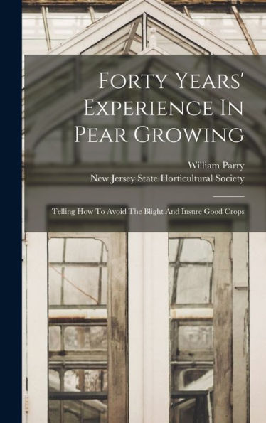 Forty Years' Experience In Pear Growing: Telling How To Avoid The Blight And Insure Good Crops - 9781017840728