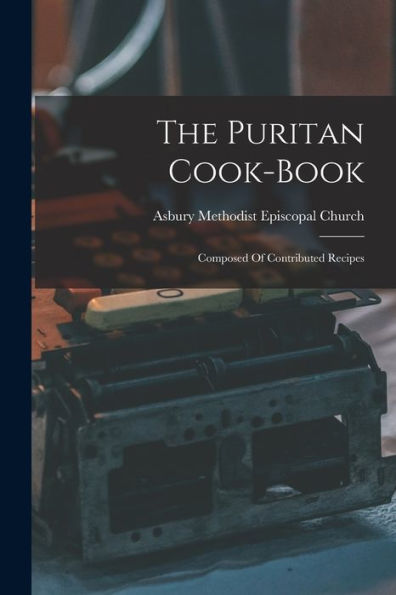 The Puritan Cook-Book: Composed Of Contributed Recipes - 9781017840834