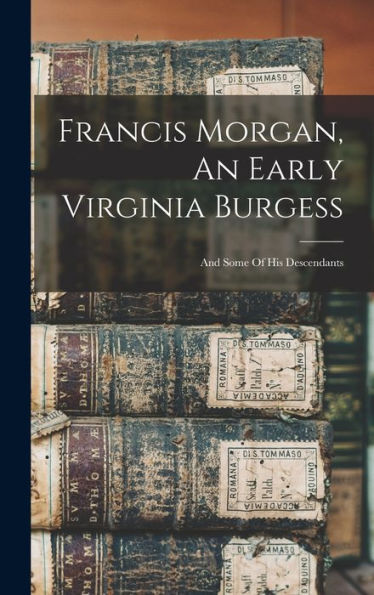 Francis Morgan, An Early Virginia Burgess: And Some Of His Descendants