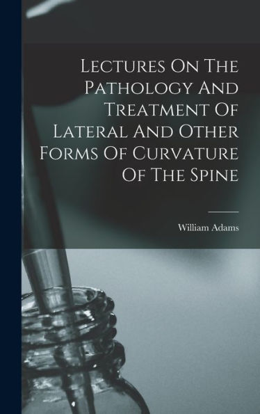 Lectures On The Pathology And Treatment Of Lateral And Other Forms Of Curvature Of The Spine