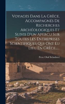 Voyages Dans La Grèce, Accompagnés De Recherches Archéologiques Et Suivis D'Un Aperçu Sur Toutes Les Entreprises Scientifiques Qui Ont Eu Lieu En Grèce...... (French Edition)