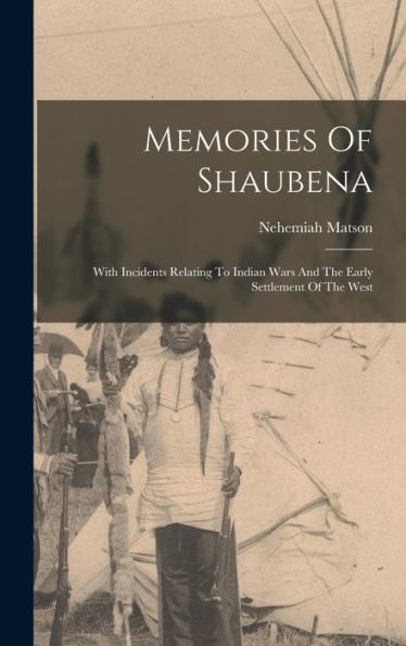 Memories Of Shaubena: With Incidents Relating To Indian Wars And The Early Settlement Of The West