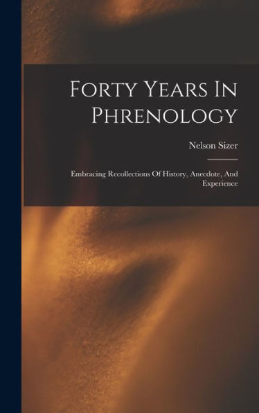 Forty Years In Phrenology: Embracing Recollections Of History, Anecdote, And Experience