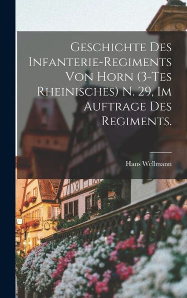 Geschichte Des Infanterie-Regiments Von Horn (3-Tes Rheinisches) N. 29, Im Auftrage Des Regiments. (German Edition)